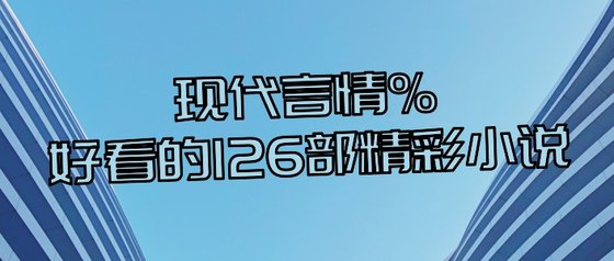 現代言情%好看的126部精彩小說